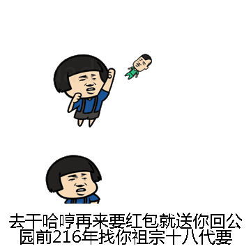 去干哈哼再来要红包就送你回公园前216年找你祖宗十八代要去微信表情包在线制作