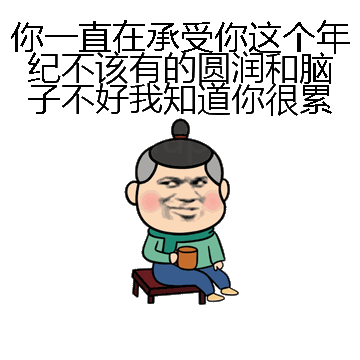 你一直在承受你这个年纪不该有的圆润和脑子不好我知道你很累微信表情包在线制作