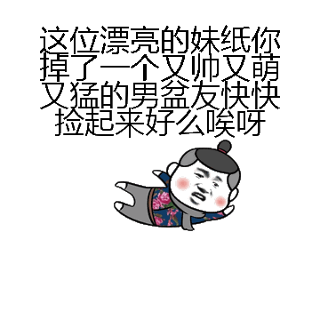 这位漂亮的妹纸你掉了一个又帅又萌又猛的男盆友快快捡起来好么唉呀微信表情包在线制作