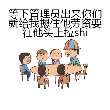 等下管理员出来你们就给我摁住他劳资要往他头上拉shi微信表情包在线制作