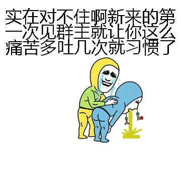 实在对不住啊新来的第一次见群主就让你这么痛苦多吐几次就习惯了微信表情包在线制作